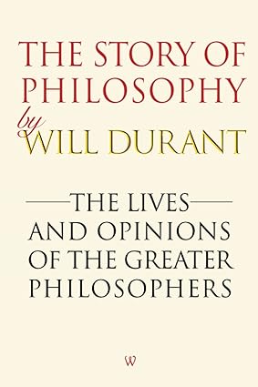 The Story of Philosophy: The Lives and Opinions of the Greater Philosophers