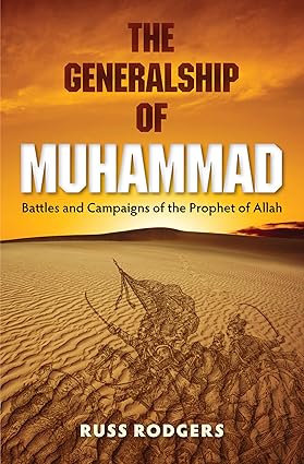 The Generalship Of Muhammad: Battles And Campaigns Of The Prophet Of Allah
