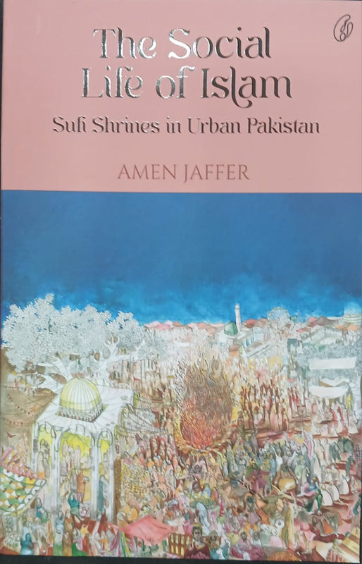 The Social Life Of Islam: Sufi Shrines In Urban Pakistan